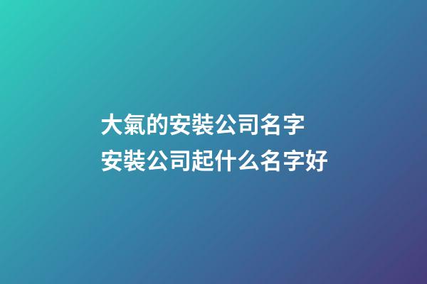 大氣的安裝公司名字 安裝公司起什么名字好-第1張-公司起名-玄機派